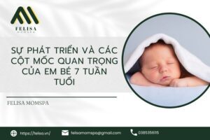 sự phát triển và các cột mốc quan trọng của em bé 7 tuần tuổi